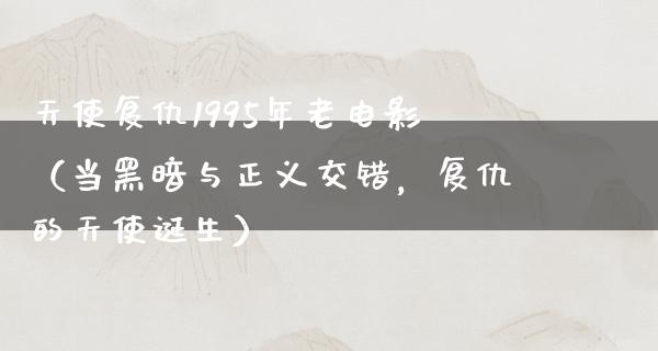 天使复仇1995年老电影（当黑暗与正义交错，复仇的天使诞生）