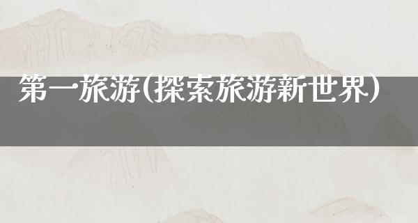 第一旅游(探索旅游新世界)