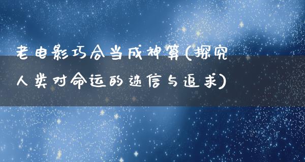 老电影巧合当成神算(探究人类对命运的迷信与追求)