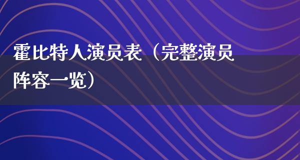 霍比特人演员表（完整演员阵容一览）