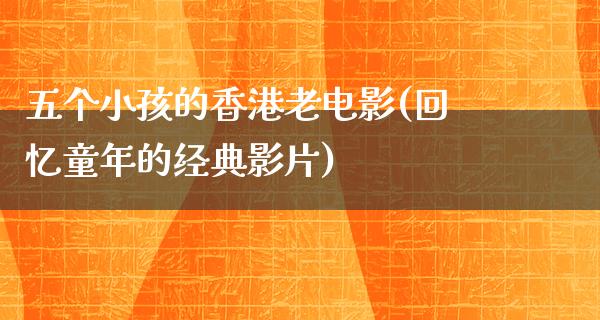 五个小孩的香港老电影(回忆童年的经典影片)