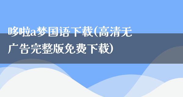 哆啦a梦国语下载(高清无**完整版免费下载)