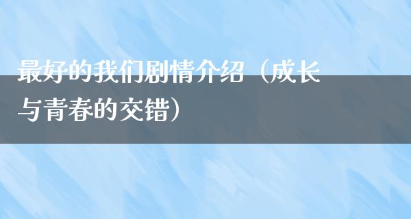 最好的我们剧情介绍（成长与青春的交错）