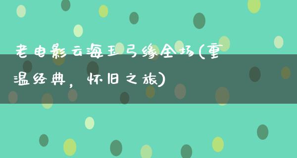 老电影云海玉弓缘全场(重温经典，怀旧之旅)