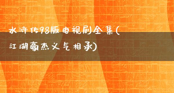 水浒传98版电视剧全集(**豪杰义气相承)