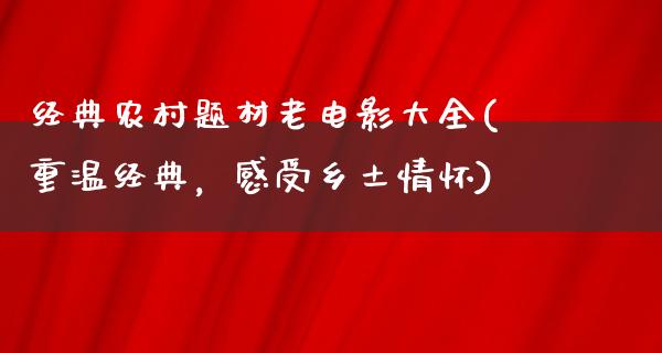 经典农村题材老电影大全(重温经典，感受乡土情怀)