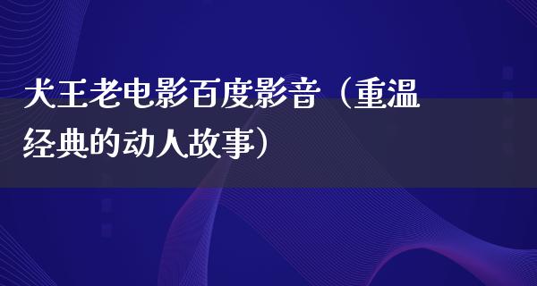 犬王老电影百度影音（重温经典的动人故事）