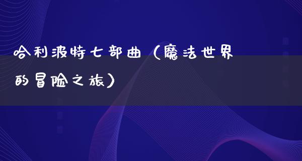 哈利波特七部曲（魔法世界的冒险之旅）