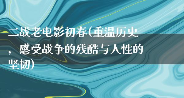 二战老电影初春(重温历史，感受战争的残酷与人性的坚韧)