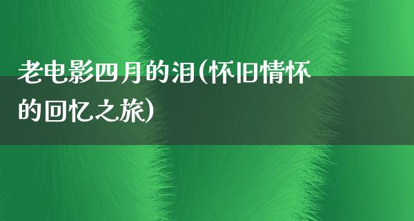 老电影四月的泪(怀旧情怀的回忆之旅)