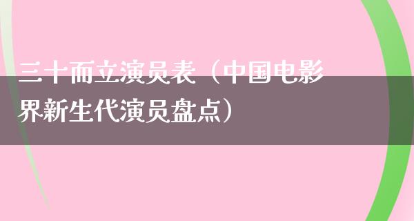 三十而立演员表（中国电影界新生代演员盘点）