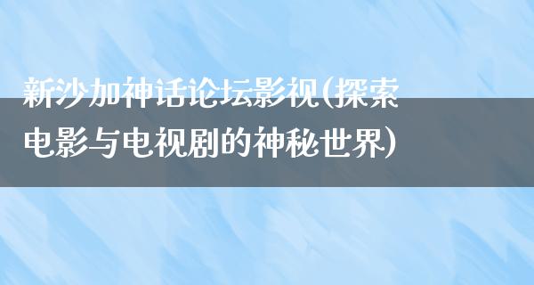 新沙加神话论坛影视(探索电影与电视剧的神秘世界)