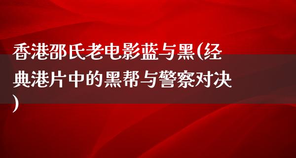 香港邵氏老电影蓝与黑(经典港片中的黑帮与警察对决)