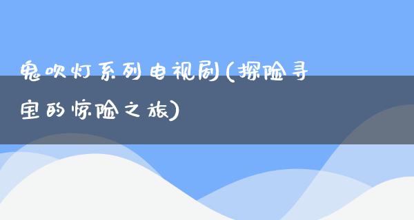 鬼吹灯系列电视剧(探险寻宝的惊险之旅)