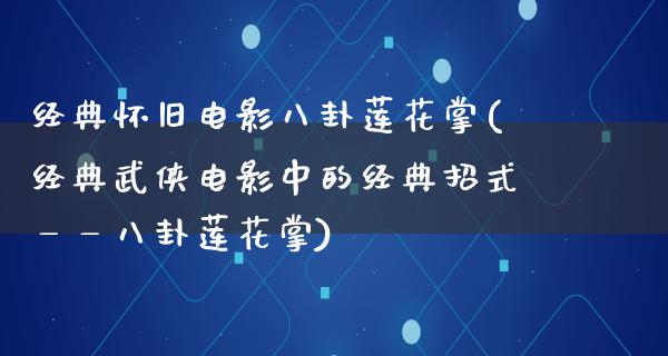 经典怀旧电影八卦莲花掌(经典武侠电影中的经典招式——八卦莲花掌)