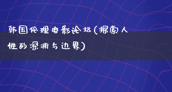 韩国伦理电影论坛(探索人性的深渊与边界)