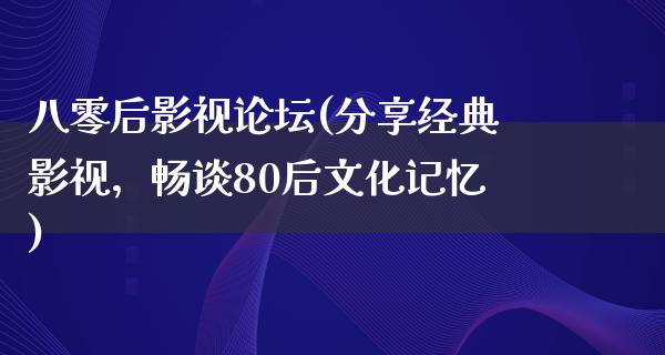 八零后影视论坛(分享经典影视，畅谈80后文化记忆)