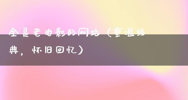 全是老电影的网站（重温经典，怀旧回忆）