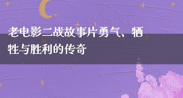 老电影二战故事片勇气、牺牲与胜利的传奇