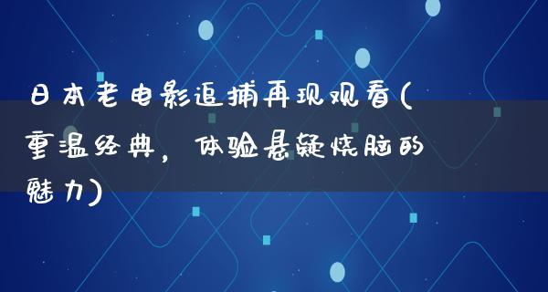 日本老电影追捕再现观看(重温经典，体验悬疑烧脑的魅力)