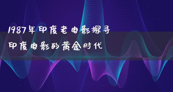 1987年印度老电影探寻印度电影的黄金时代