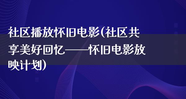 社区播放怀旧电影(社区共享美好回忆——怀旧电影放映计划)