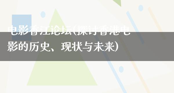 电影香江论坛(探讨香港电影的历史、现状与未来)