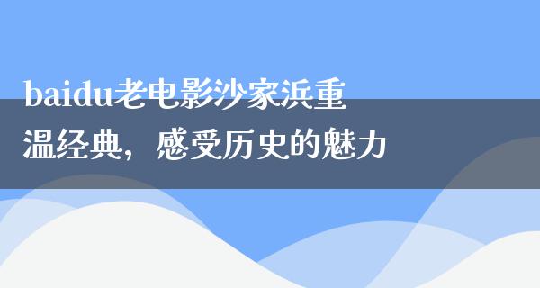 baidu老电影沙家浜重温经典，感受历史的魅力