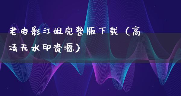 老电影江姐完整版下载（高清无水印资源）