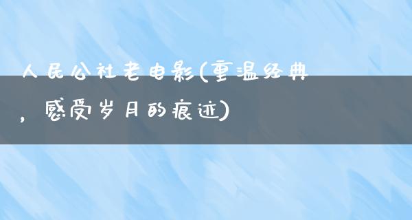 人民公社老电影(重温经典，感受岁月的痕迹)