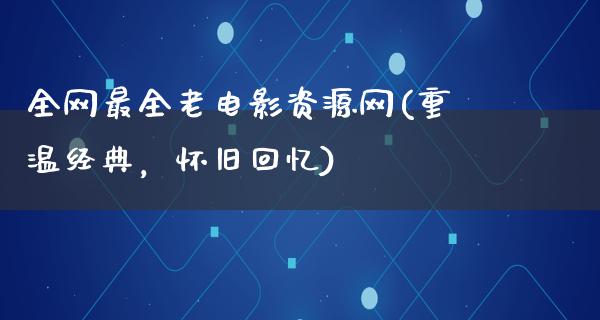 全网最全老电影资源网(重温经典，怀旧回忆)