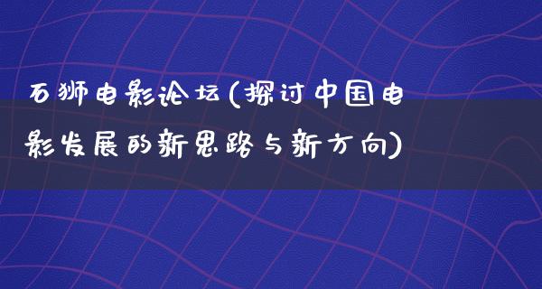 石狮电影论坛(探讨中国电影发展的新思路与新方向)