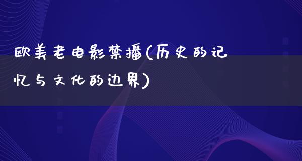 欧美老电影禁播(历史的记忆与文化的边界)