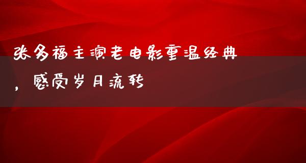 张多福主演老电影重温经典，感受岁月流转