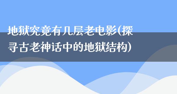 地狱究竟有几层老电影(探寻古老神话中的地狱结构)