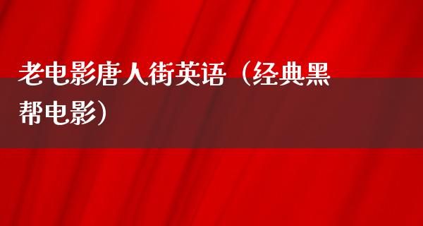 老电影唐人街英语（经典黑帮电影）