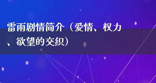 雷雨剧情简介（爱情、权力、**的交织）