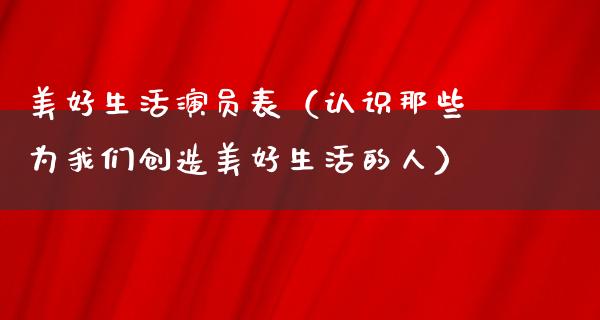 美好生活演员表（认识那些为我们创造美好生活的人）