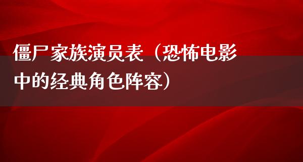 僵尸家族演员表（恐怖电影中的经典角色阵容）