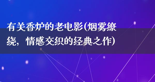 有关香炉的老电影(烟雾缭绕，情感交织的经典之作)