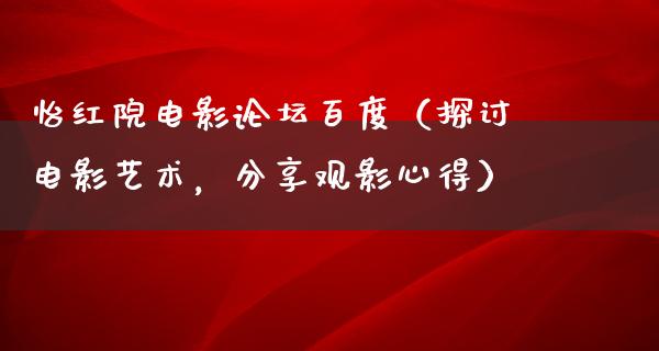 怡红院电影论坛百度（探讨电影艺术，分享观影心得）