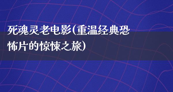 死魂灵老电影(重温经典恐怖片的惊悚之旅)