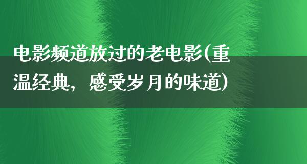 电影频道放过的老电影(重温经典，感受岁月的味道)