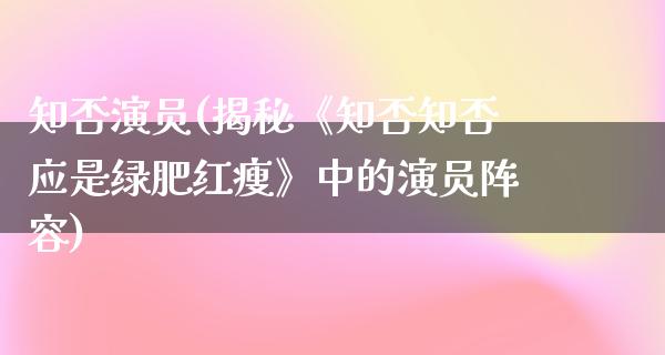 知否演员(揭秘《知否知否应是绿肥红瘦》中的演员阵容)