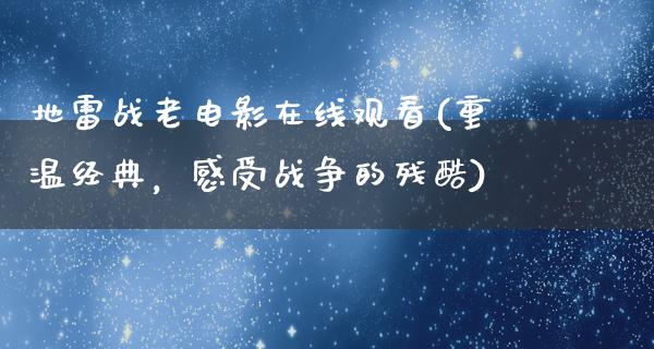 地雷战老电影在线观看(重温经典，感受战争的残酷)