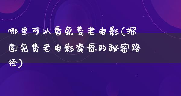 哪里可以看免费老电影(探索免费老电影资源的秘密路径)