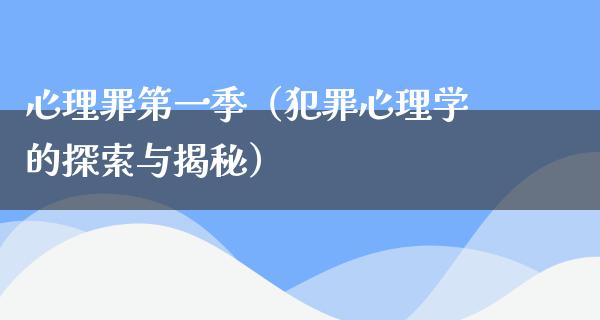 心理罪第一季（犯罪心理学的探索与揭秘）