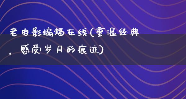 老电影蝙蝠在线(重温经典，感受岁月的痕迹)