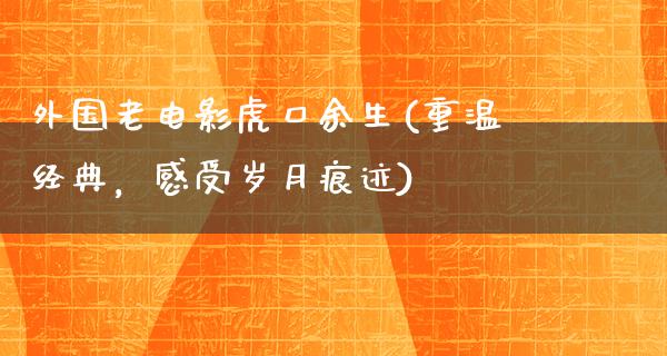 外国老电影虎口余生(重温经典，感受岁月痕迹)