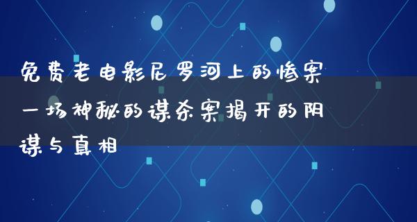 免费老电影尼罗河上的惨案一场神秘的谋杀案揭开的阴谋与真相